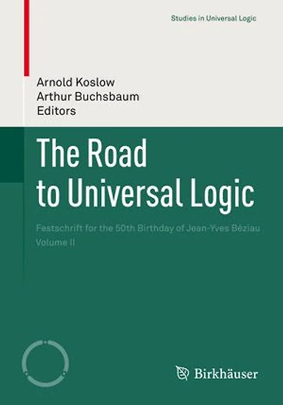 The Road to Universal Logic: Festschrift For 50th Birthday Of Jean-yves Beziau Volume Ii