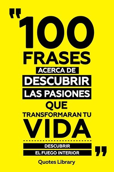 100 Frases Acerca De Descubrir Las Pasiones Que Transformaran Tu Vida - Descubrir El Fuego Interior
