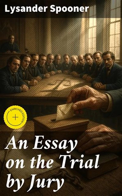 An Essay on the Trial by Jury: Enriched edition. Ensuring Justice Through the Power of Juries and Individual Rights