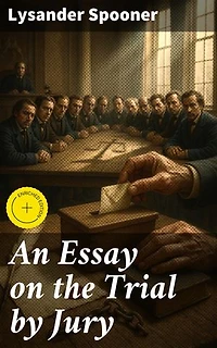 An Essay on the Trial by Jury: Enriched edition. Ensuring Justice Through the Power of Juries and Individual Rights