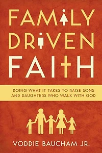 Family Driven Faith: Doing What It Takes to Raise Sons and Daughters Who Walk with God