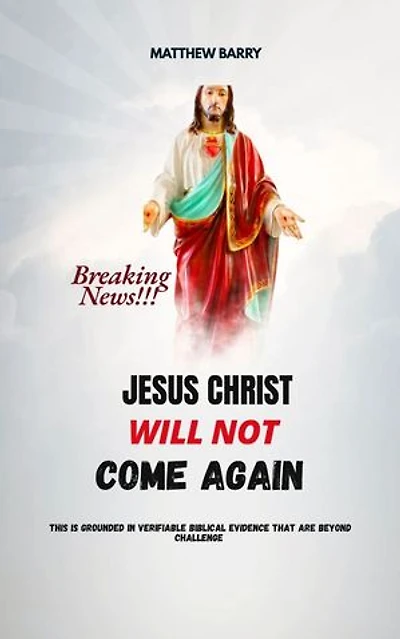 JESUS CHRIST WILL NOT COME AGAIN: This is grounded in verifiable biblical evidence that are beyond challenge