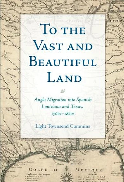 To the Vast and Beautiful Land: Anglo Migration into Spanish Louisiana and Texas, 1760s–1820s