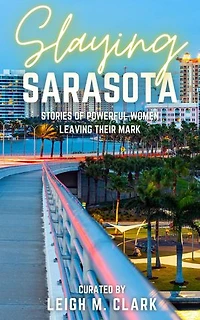 Slaying Sarasota: Stories of Powerful Women Leaving their Mark