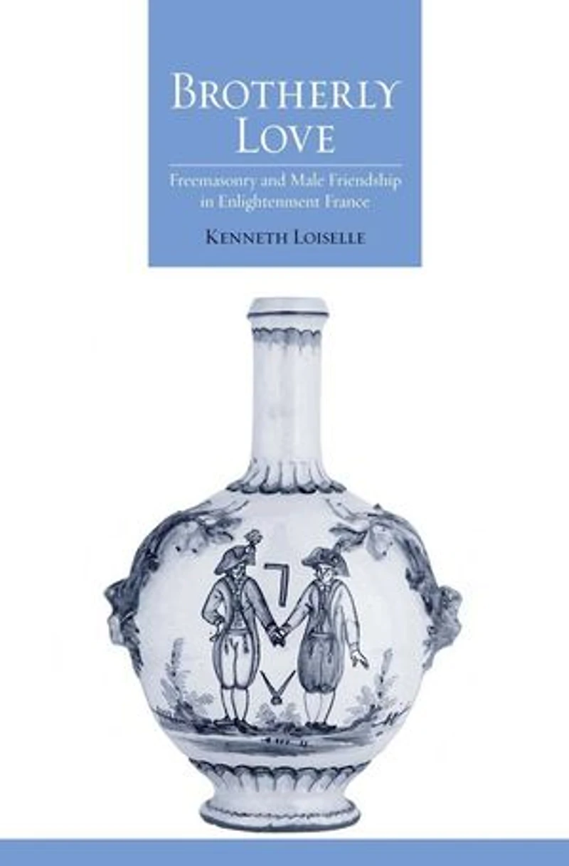Brotherly Love: Freemasonry and Male Friendship Enlightenment France