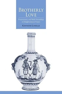 Brotherly Love: Freemasonry and Male Friendship Enlightenment France