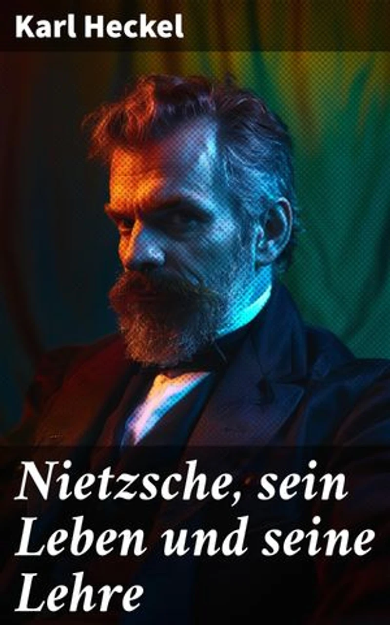 Nietzsche, sein Leben und seine Lehre: Ein revolutionärer Blick auf Friedrich Nietzsche und seine zeitlosen Ideen