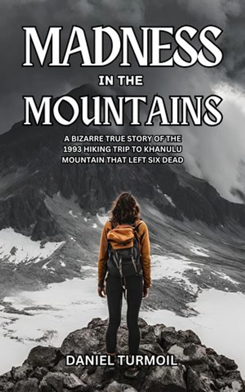 Madness In The Mountains: A Bizarre True Story of The 1993 Hiking Trip to Khanulu Mountain That Left Six Dead
