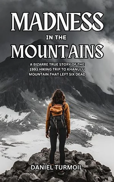 Madness In The Mountains: A Bizarre True Story of The 1993 Hiking Trip to Khanulu Mountain That Left Six Dead