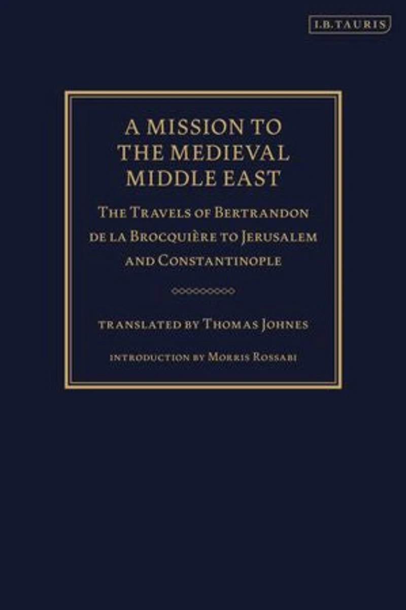 A Mission To The Medieval Middle East: Travels Of Bertrandon De La Brocquiere Jerusalem And Constantinople