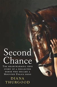 Second Chance: The heartwarming true story of a neglected horse who became Mounted Police hero
