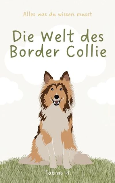 Die Welt des Border Collie - alles was du wissen musst: Lassen Sie sich in die Welt dieser faszinierenden Vierbeiner entführen und erfahren Sie alles Wissenswerte über die beliebte Hunderasse