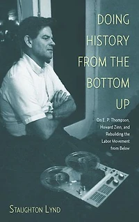 Doing History from the Bottom Up: On E.P. Thompson, Howard Zinn, and Rebuilding Labor Movement Below
