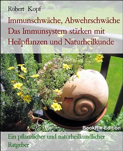 Immunschwäche, Abwehrschwäche Das Immunsystem stärken mit Heilpflanzen und Naturheilkunde: Ein pflanzlicher und naturheilkundlicher Ratgeber
