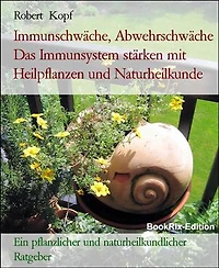 Immunschwäche, Abwehrschwäche Das Immunsystem stärken mit Heilpflanzen und Naturheilkunde: Ein pflanzlicher und naturheilkundlicher Ratgeber
