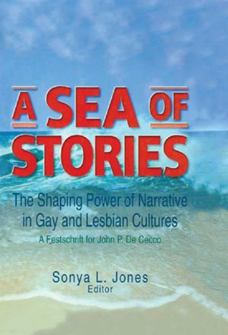 A Sea of Stories: The Shaping Power Narrative Gay and Lesbian Cultures: Festschrift for John P. Dececco