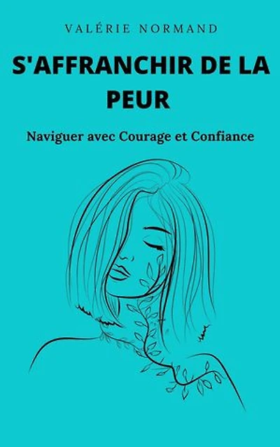 S'affranchir de la Peur : Naviguer avec Courage et Confiance: Développement personnel
