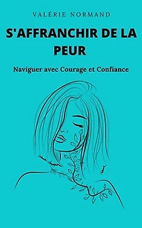 S'affranchir de la Peur : Naviguer avec Courage et Confiance: Développement personnel
