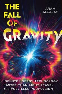 The Fall of Gravity: Infinite Energy Technology, Faster-than-Light Travel, and Fuel-less Propulsion