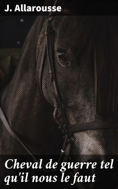 Cheval de guerre tel qu'il nous le faut: Les destins croisés d'hommes et de chevaux dans les tourments de la guerre