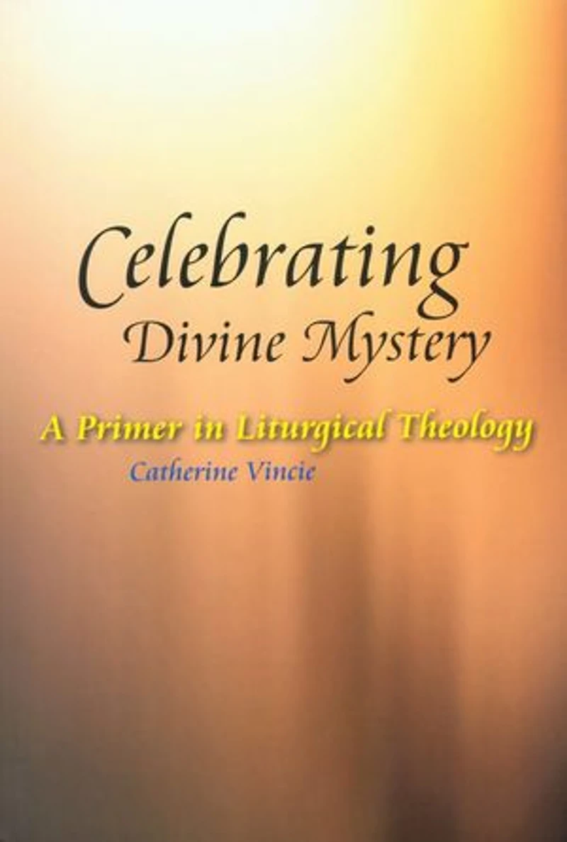 Celebrating Divine Mystery: A Primer Liturgical Theology