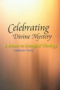 Celebrating Divine Mystery: A Primer Liturgical Theology