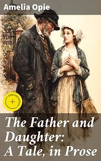 The Father and Daughter: A Tale, in Prose: Enriched edition. Exploring Love, Duty, and Autonomy in 18th Century England