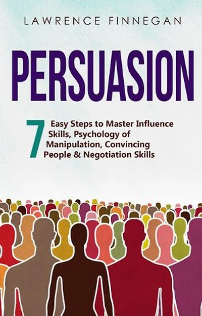 Persuasion: 7 Easy Steps to Master Influence Skills, Psychology of Manipulation, Convincing People & Negotiation Skills