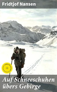 Auf Schneeschuhen übers Gebirge: Die Memoiren der norwegischen Polarforscher, Zoologen, Diplomat und Friedensnobelpreisträger