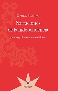 Narraciones de la independencia: Arqueología de un fervor contradictorio