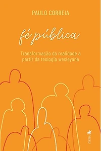 Fé Pública: Transformação da realidade a partir da teologia wesleyana