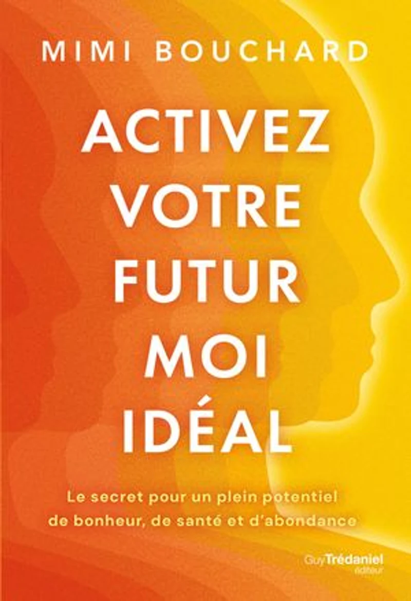 Activez votre futur moi idéal: le secret pour un plein potentiel de bonheur, santé et d'abondance