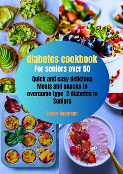 Diabetes Cookbook for seniors over 50: Quick and easy delicious meals and snacks to overcome type 2 diabetes in seniors