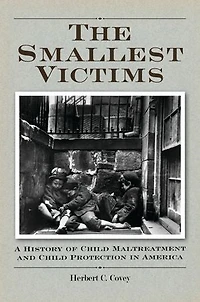 The Smallest Victims: A History of Child Maltreatment and Protection America
