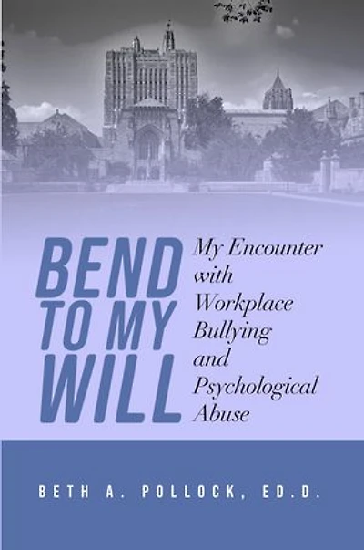 Bend to My Will: My Encounter with Workplace Bullying and Psychological Abuse