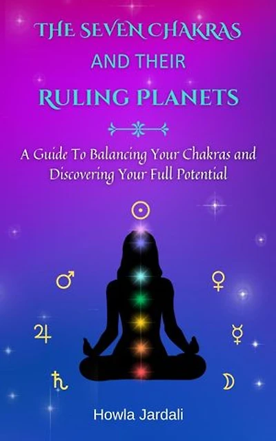 The Seven Chakras and Their Ruling Planets: A Guide to Balancing Your Chakras and Discovering Your Full Potential