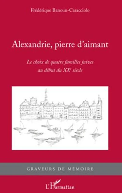 Alexandrie, pierre d'aimant: Le choix de quatre familles juives au début du XXe siècle