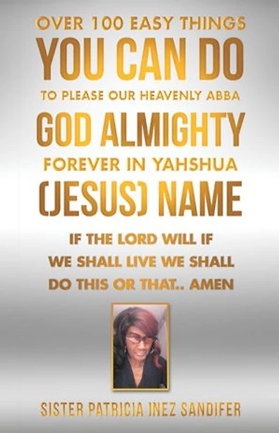 Over 100 Easy Things You Can Do to Please Our Heavenly Abba God Almighty Forever Yahshua (Jesus) Name: If the Lord Will We Shall Live This or That.. Amen