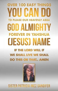Over 100 Easy Things You Can Do to Please Our Heavenly Abba God Almighty Forever Yahshua (Jesus) Name: If the Lord Will We Shall Live This or That.. Amen