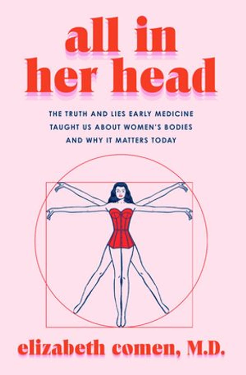 All Her Head: The Truth and Lies Early Medicine Taught Us About Women’s Bodies Why It Matters Today