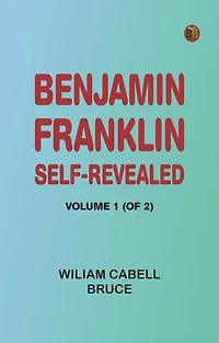 Benjamin Franklin, Self-Revealed, Volume 1 (of 2)