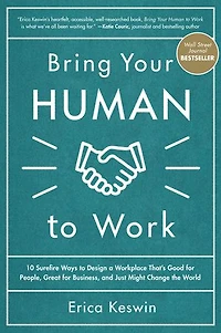 Bring Your Human to Work: 10 Surefire Ways Design a Workplace That Is Good for People, Great Business, and Just Might Change the World