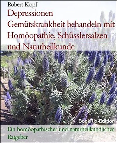 Depressionen Gemütskrankheit behandeln mit Homöopathie, Schüsslersalzen und Naturheilkunde: Ein homöopathischer und naturheilkundlicher Ratgeber