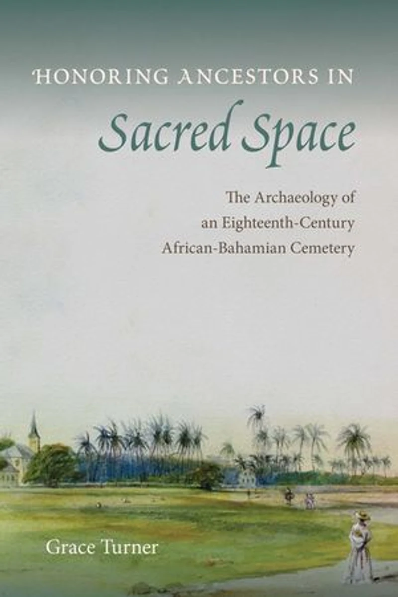 Honoring Ancestors Sacred Space: The Archaeology of an Eighteenth-Century African-Bahamian Cemetery