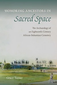 Honoring Ancestors Sacred Space: The Archaeology of an Eighteenth-Century African-Bahamian Cemetery