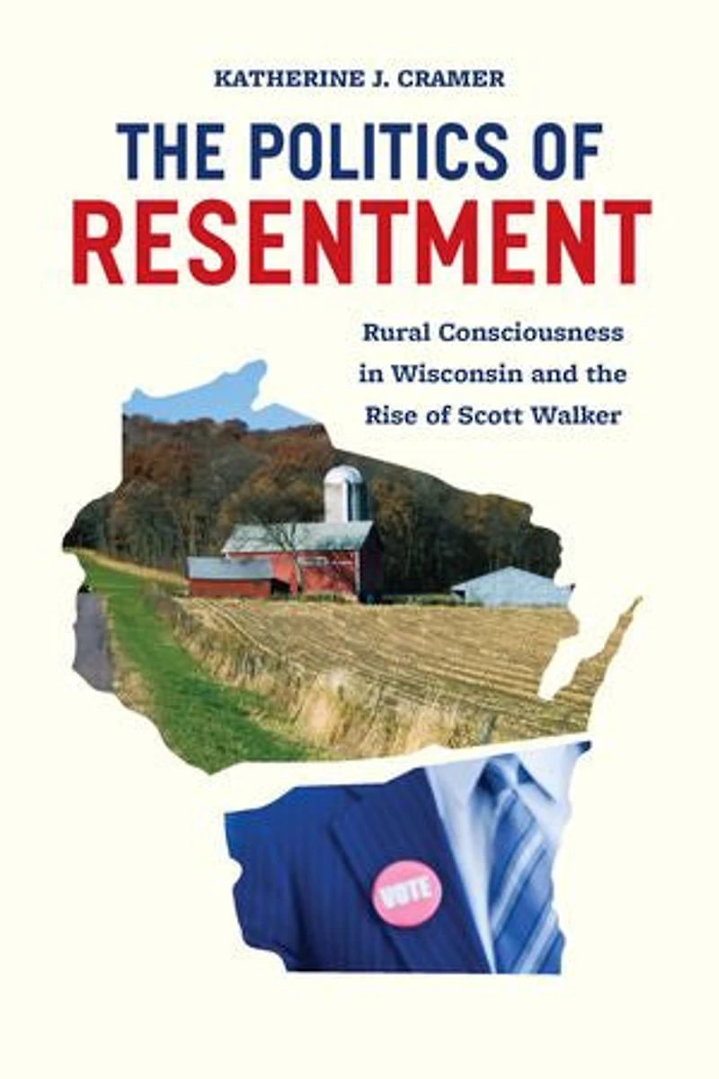 the Politics of Resentment: Rural Consciousness Wisconsin and Rise Scott Walker