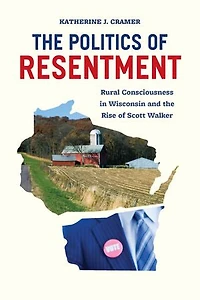 the Politics of Resentment: Rural Consciousness Wisconsin and Rise Scott Walker