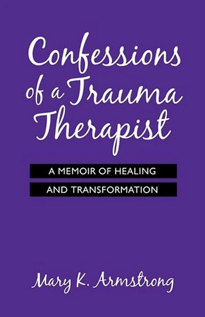 Confessions of A Trauma Therapist: Memoir Healing and Transformation