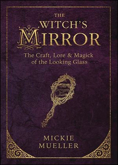 The Witch's Mirror: Craft, Lore & Magick Of Looking Glass