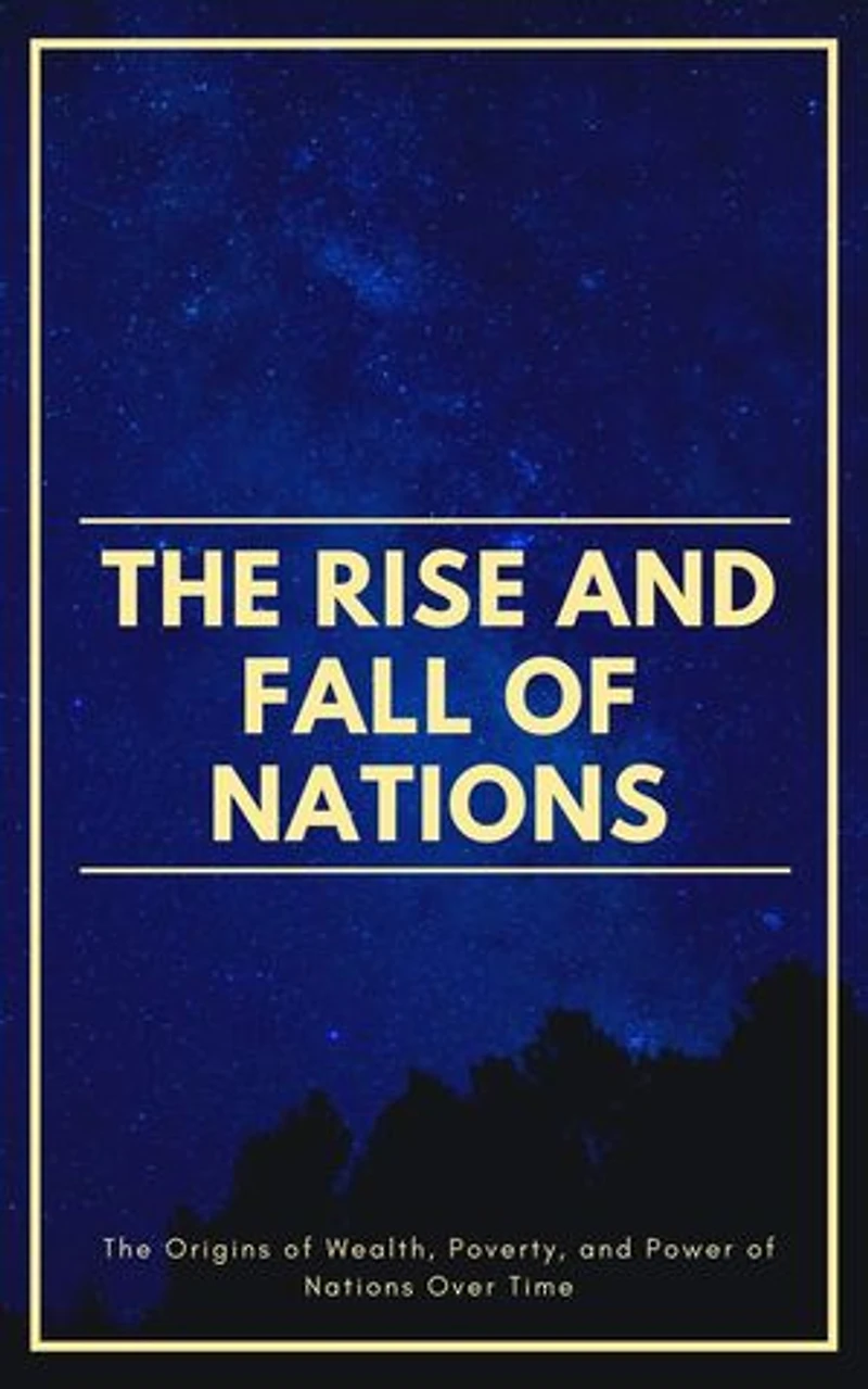 The Rise And Fall Of Nations: The Origins of Wealth, Poverty, and Power of Nations Over Time